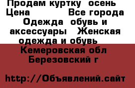 Продам куртку -осень › Цена ­ 3 000 - Все города Одежда, обувь и аксессуары » Женская одежда и обувь   . Кемеровская обл.,Березовский г.